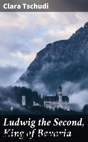 Ludwig the Second, King of Bavaria by Clara Tschudi
