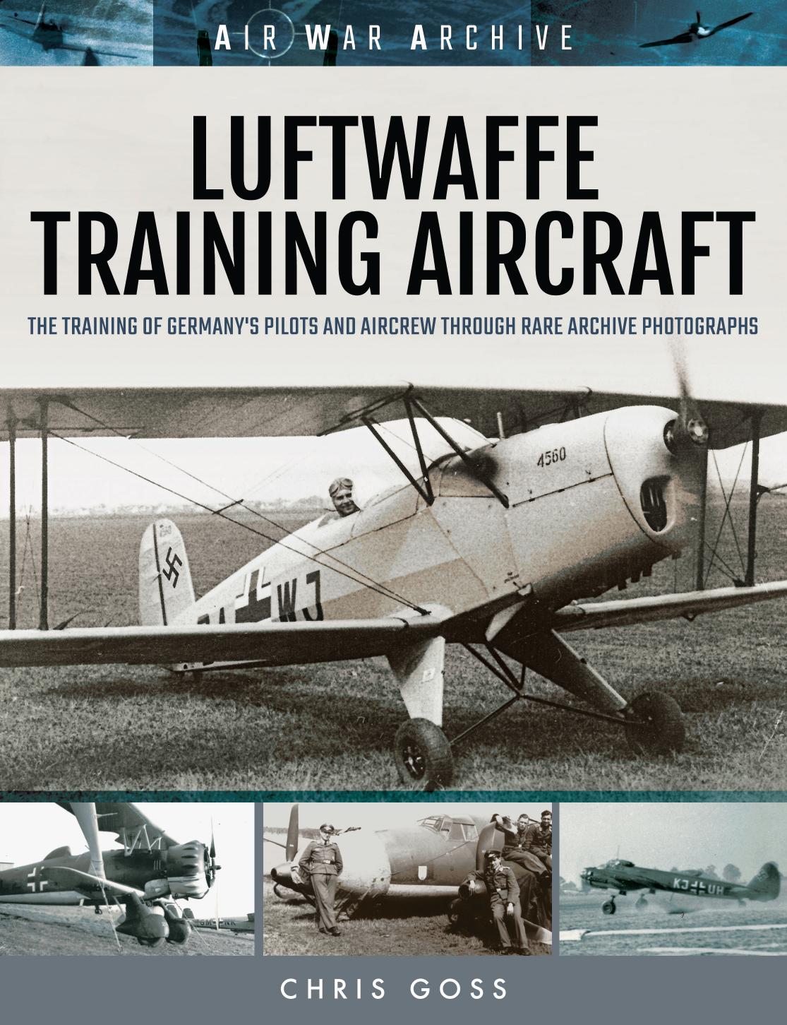 Luftwaffe Training Aircraft: The Training of Germanyâs Pilots and Aircrew Through Rare Archive Photographs by Chris Goss