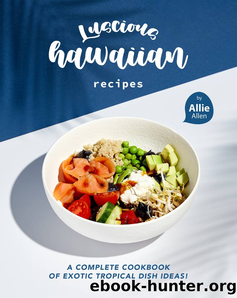 Luscious Hawaiian Recipes: A Complete Cookbook of Exotic Tropical Dish Ideas! by Allen Allie