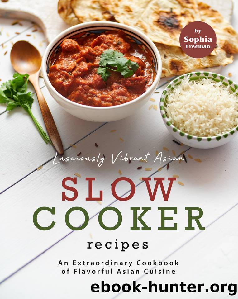Lusciously Vibrant Asian Slow Cooker Recipes: An Extraordinary Cookbook of Flavorful Asian Cuisine by Freeman Sophia