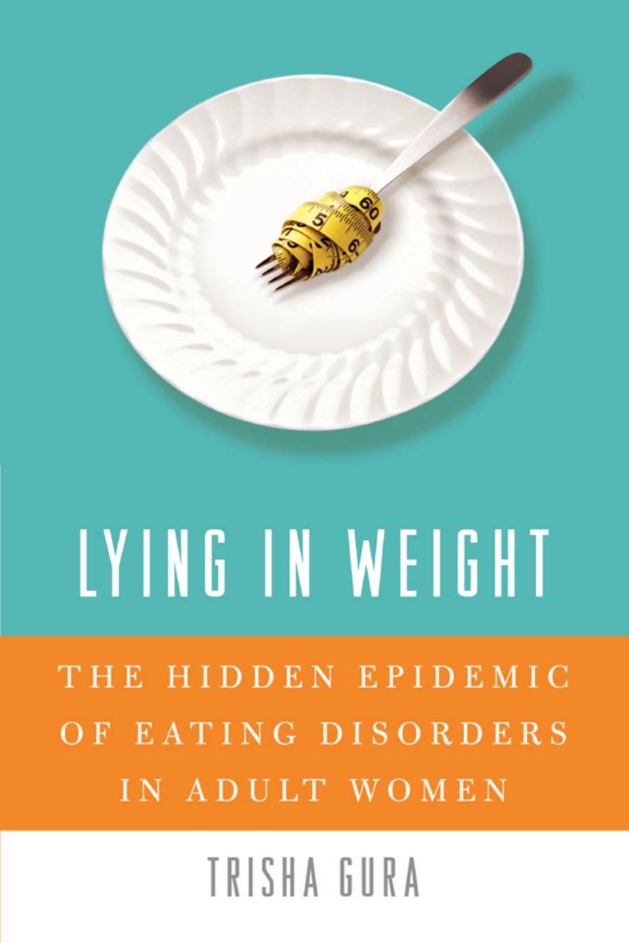 Lying in Weight: The Hidden Epidemic of Eating Disorders in Adult Women by Trisha Gura