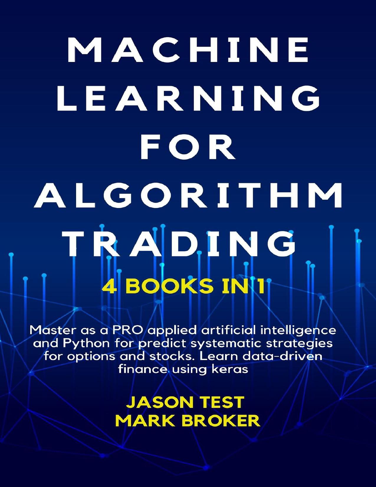 MACHINE LEARNING FOR ALGORITHM TRADING : Master as a PRO applied artificial intelligence and Python for predict systematic strategies for options and stocks. Learn data-driven finance using keras by Broker Mark & Test Jason