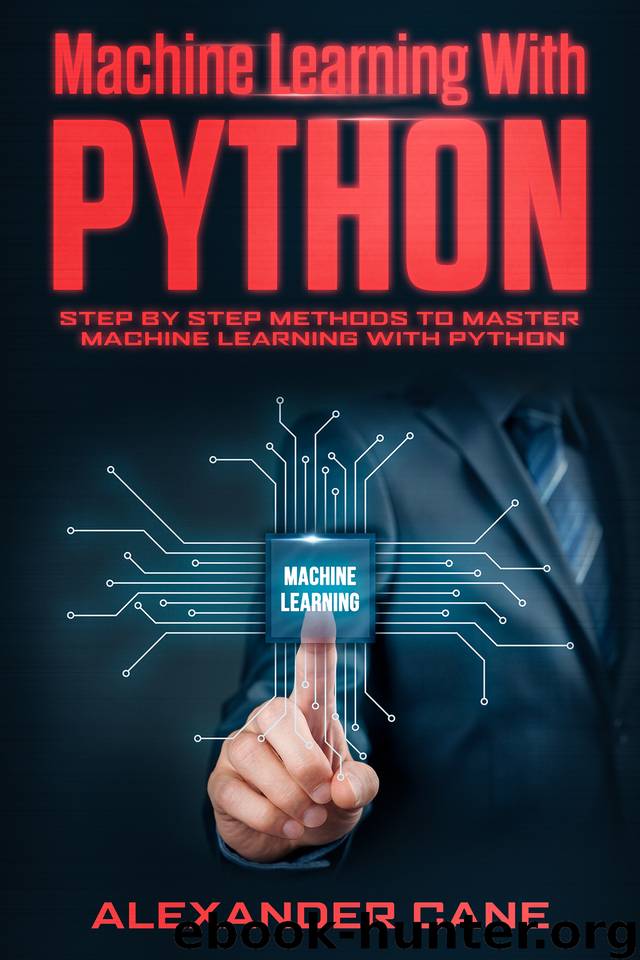 MACHINE LEARNING WITH PYTHON: Step by Step methods to master Machine Learning with Python by Cane Alexander