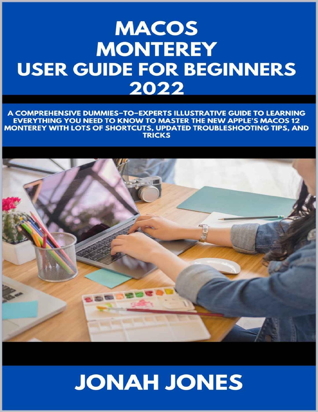 MACOS MONTEREY USER GUIDE FOR BEGINNERS: A COMPREHENSIVE DUMMIESâTOâEXPERTS ILLUSTRATIVE GUIDE TO LEARNING EVERYTHING THAT'S NEEDED TO MASTER THE NEW APPLEâS MACOS 12(MONTEREY) WITH LOTS OF S by JONAH JONES