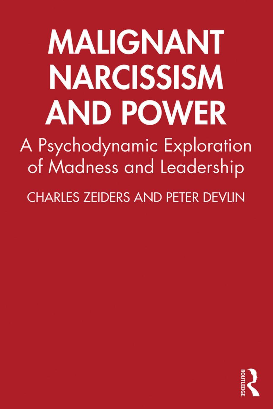 MALIGNANT NARCISSISM AND POWER; A Psychodynamic Exploration of Madness and Leadership by Charles Zeiders; Peter Devlin