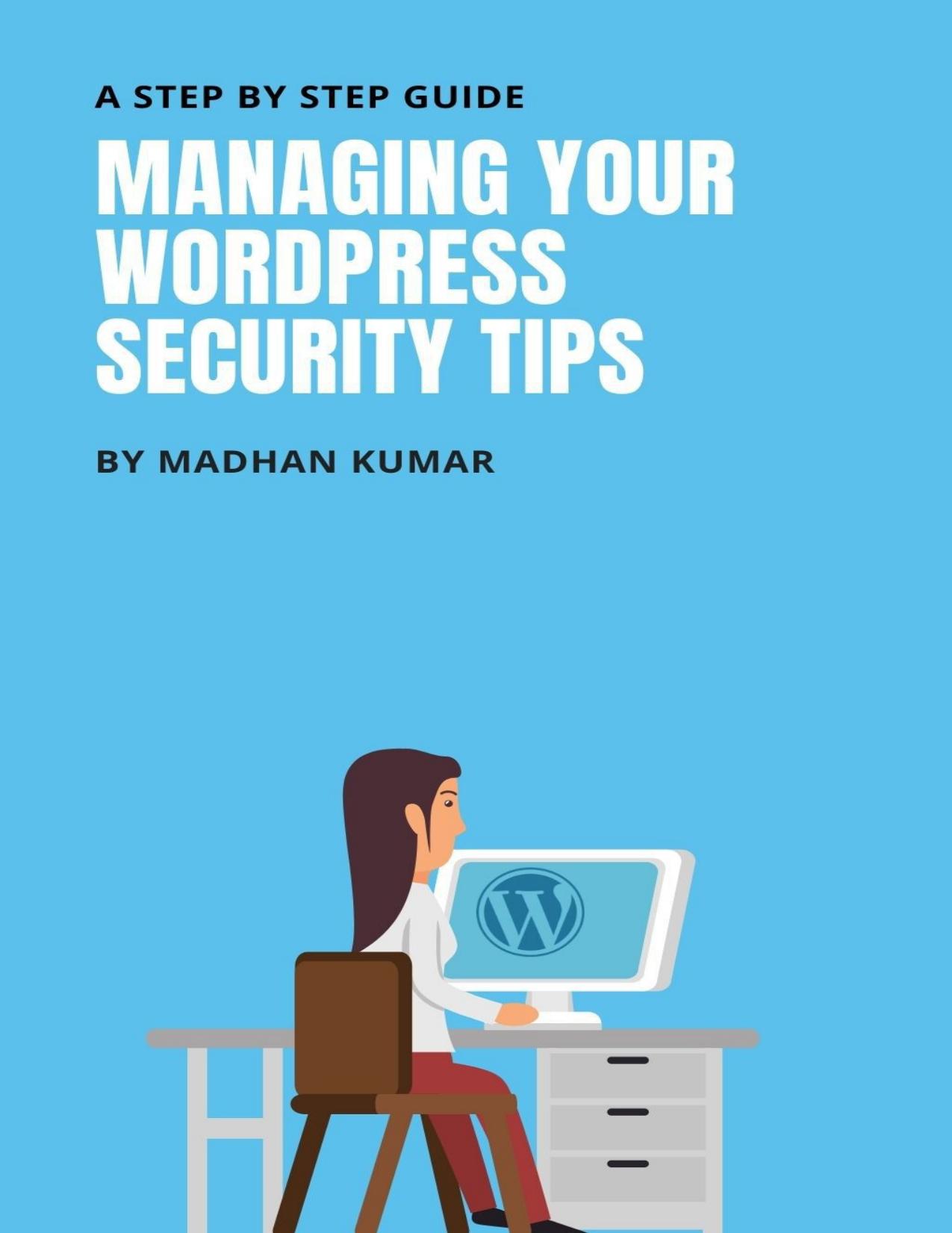 MANAGING YOUR WORDPRESS SECURITY TIPS: A STEP BY STEP GUIDE by KUMAR MADHAN