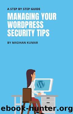 MANAGING YOUR WORDPRESS SECURITY TIPS: A STEP BY STEP GUIDE by MADHAN KUMAR