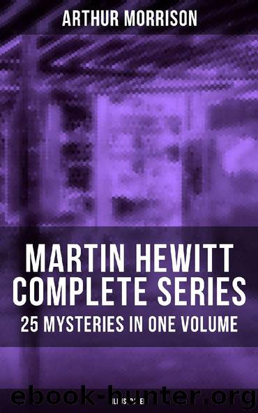 MARTIN HEWITT Complete Series: 25 Mysteries in One Volume (Illustrated) by Arthur Morrison