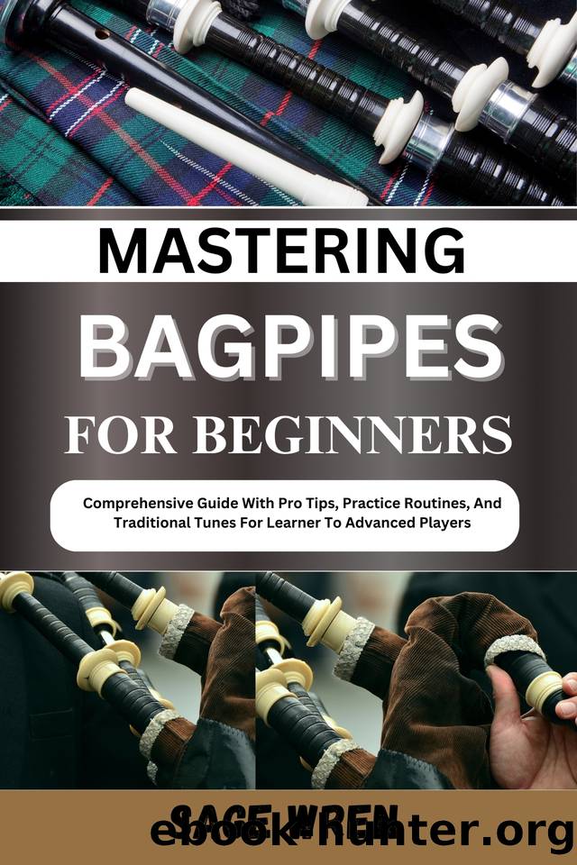 MASTERING BAGPIPES FOR BEGINNER: Comprehensive Guide With Pro Tips, Practice Routines, And Traditional Tunes For Learner To Advanced Players by WREN SAGE