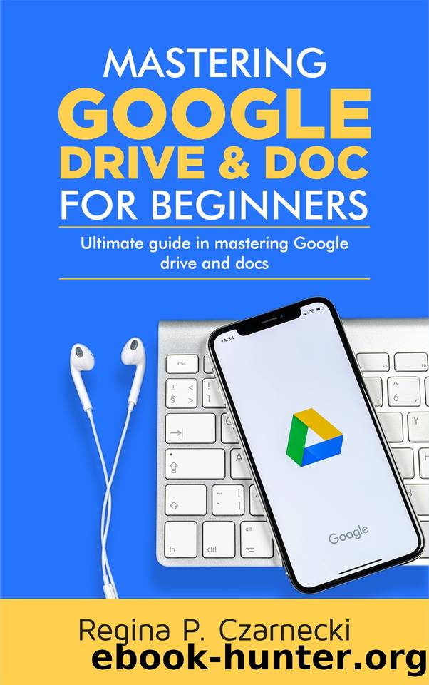 MASTERING GOOGLE DRIVE AND DOC FOR BEGINNERS : ULTIMATE GUIDE IN MASTERING GOOGLE DRIVE AND DOCS by CZARNECKI REGINA & CZARNECKI REGINA
