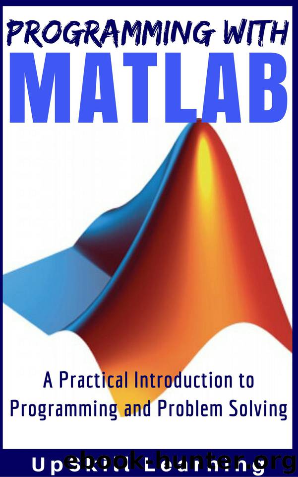 MATLAB - Programming with MATLAB for Beginners - A Practical Introduction to Programming and Problem Solving (Matlab for Engineers, MATLAB for Scientists, Matlab Programming for Dummies) by Learning UpSkill