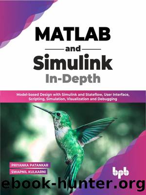 MATLAB and Simulink In-Depth: Model-based Design with Simulink and Stateflow, User Interface, Scripting, Simulation, Visualization and Debugging by Priyanka Patankar & Swapnil Kulkarni