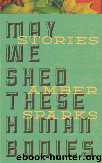 MAY WE SHED THESE HUMAN BODIES by Amber Spark