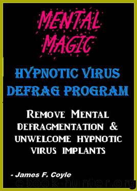 MENTAL MAGIC; HYPNOTIC VIRUS DEFRAG PROGRAM. Remove Mental Defragmentation & unwelcome Hypnotic Viral implants by James F. Coyle