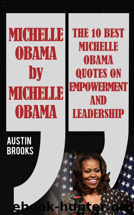 MICHELLE OBAMA BY MICHELLE OBAMA: The 10 best Michelle Obama Quotes on Empowerment and Leadership. Every quotation is followed by a thorough explanation ... her ideas. (MINI BIOGRAPHIES Book 3) by Austin Brooks