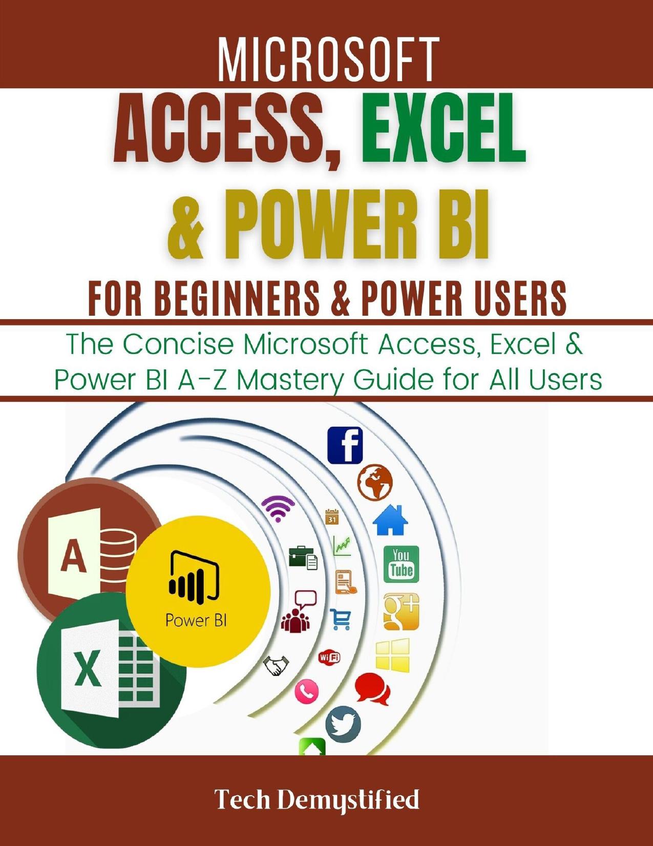 MICROSOFT ACCESS, EXCEL & POWER BI FOR BEGINNERS & POWER USERS: The Concise Microsoft Access, Excel & Power BI A-Z Mastery Guide for All Users by Demystified Tech