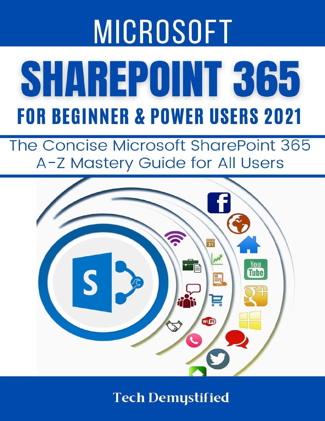 MICROSOFT SHAREPOINT 365 FOR BEGINNERS & POWER USERS: The Concise Microsoft SharePoint 365 A-Z Mastery Guide for All Users by Demystified Tech