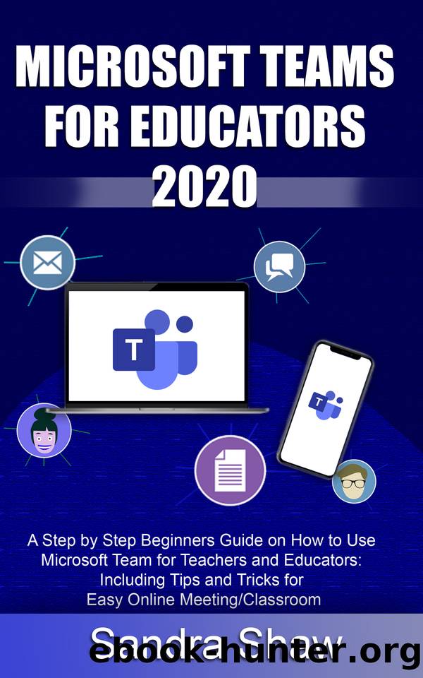MICROSOFT TEAM FOR EDUCATORS 2020: A Step by Step Beginners Guide on How to Use Microsoft Team for Teachers and Educators: Including Tips and Tricks for Easy Online MeetingClassroom by Shaw Sandra