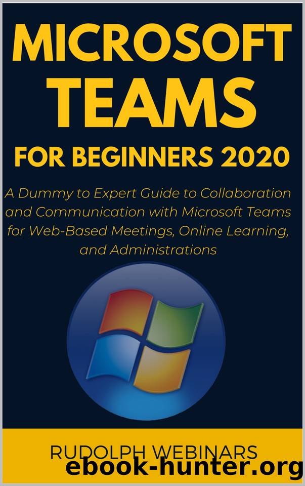 MICROSOFT TEAMS FOR BEGINNERS 2020: A Dummy to Expert Guide to Collaboration and Communication with Microsoft Teams for Web-Based Meetings, Online Learning, and Administrations by Rudolph Webinar