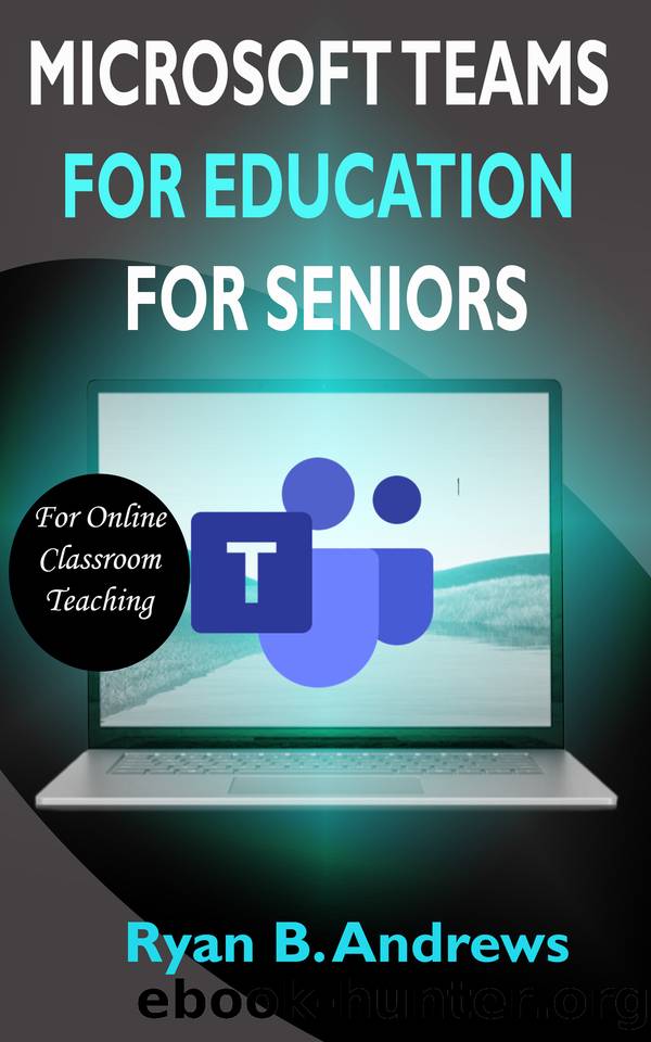 MICROSOFT TEAMS FOR EDUCATION FOR SENIORS: A Quick Step By Step Beginners Refrence User Guide On How Educators, Schools, Teachers Can Use Microsoft Teams For Online Classroom Teaching. With 2020 Tips by Ryan B. Andrews