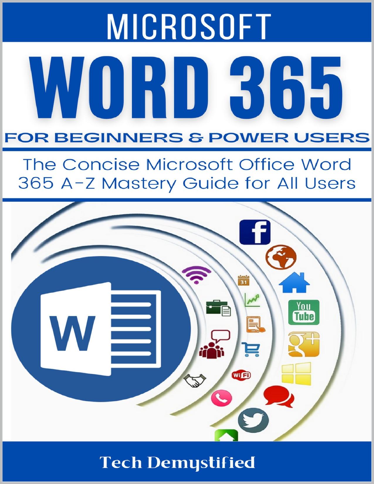 MICROSOFT WORD 365 FOR BEGINNERS & POWER USERS: The Concise Microsoft Office Word 365 A-Z Mastery Guide for All Users by Demystified Tech