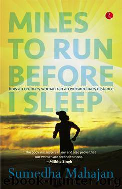 MILES TO RUN BEFORE I SLEEP: HOW AN ORDINARY WOMAN RAN AN EXTRAORDINARY DISTANCE by Sumedha Mahajan