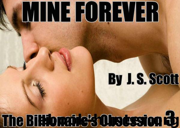 MINE FOREVER (BOOK III: The Billionaire's Obsession) by J. S. Scott