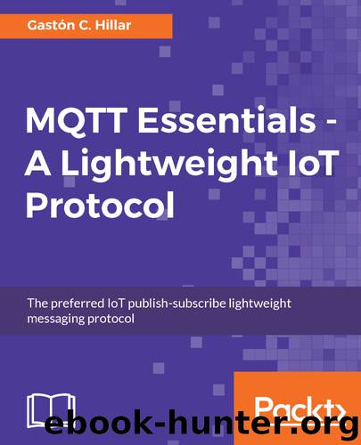 MQTT Essentials - A Lightweight IoT Protocol by Gastón C. Hillar
