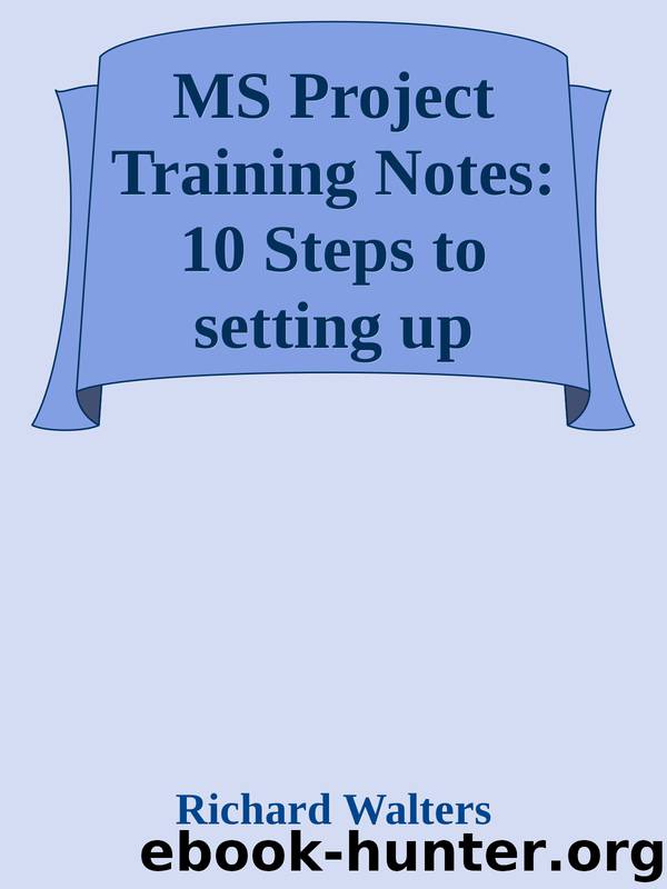 MS Project Training Notes: 10 Steps to setting up Projects with Microsoft Project by Richard Walters