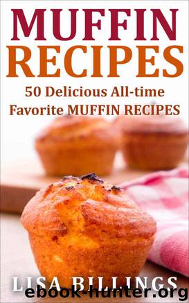 MUFFIN RECIPES: 50 Delicious All-time Favorite MUFFIN RECIPES by Lisa Billings