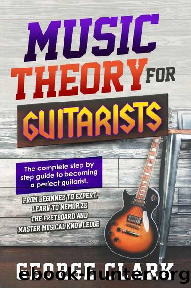 MUSIC THEORY FOR GUITARISTS: The complete step-by-step guide to becoming a perfect guitarist. From beginner to expert. Learn to memorize the fretboard and master musical by George Clark