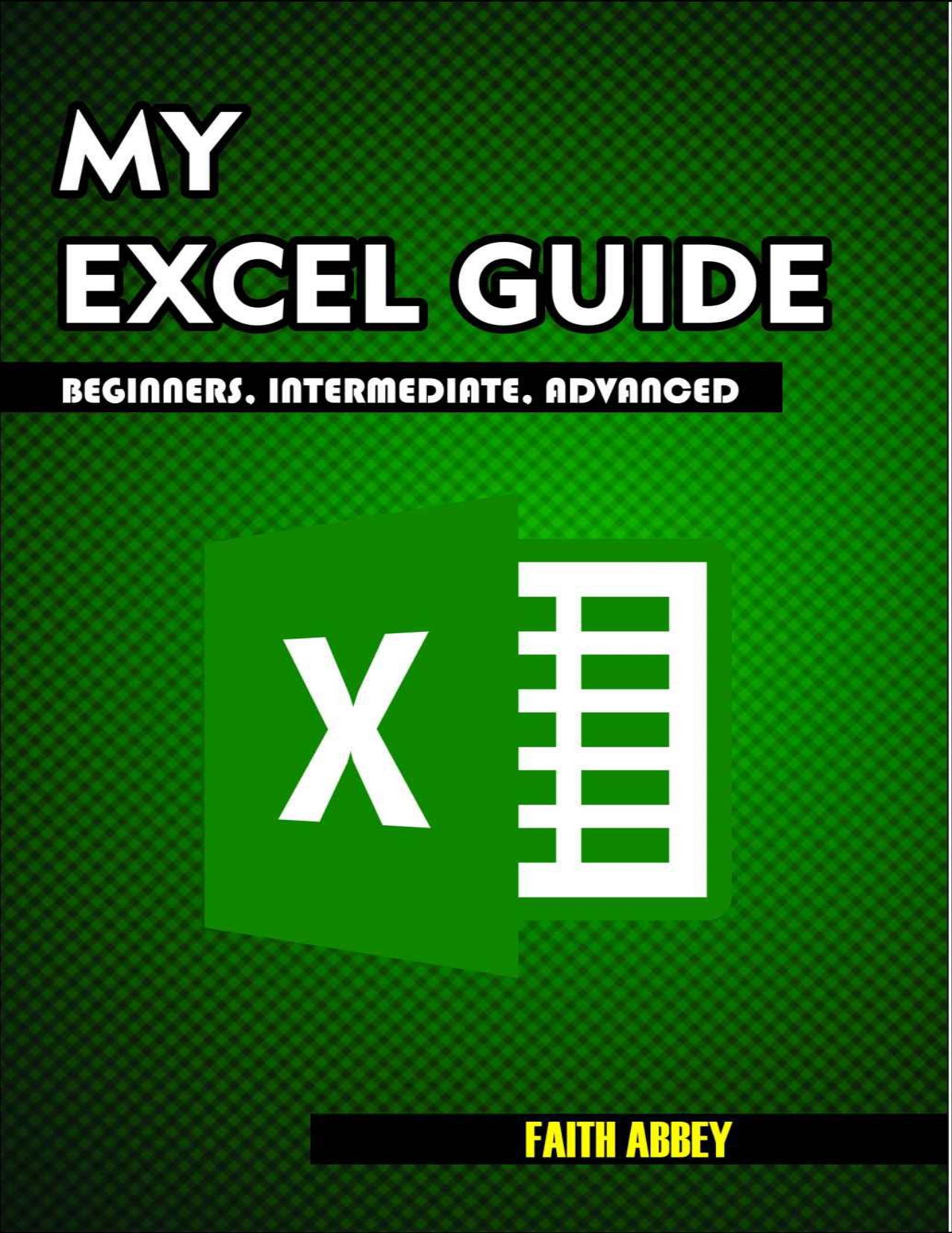 MY EXCEL GUIDE; Beginners, Intermediate, Advanced : Microsoft Excel by Abbey Faith