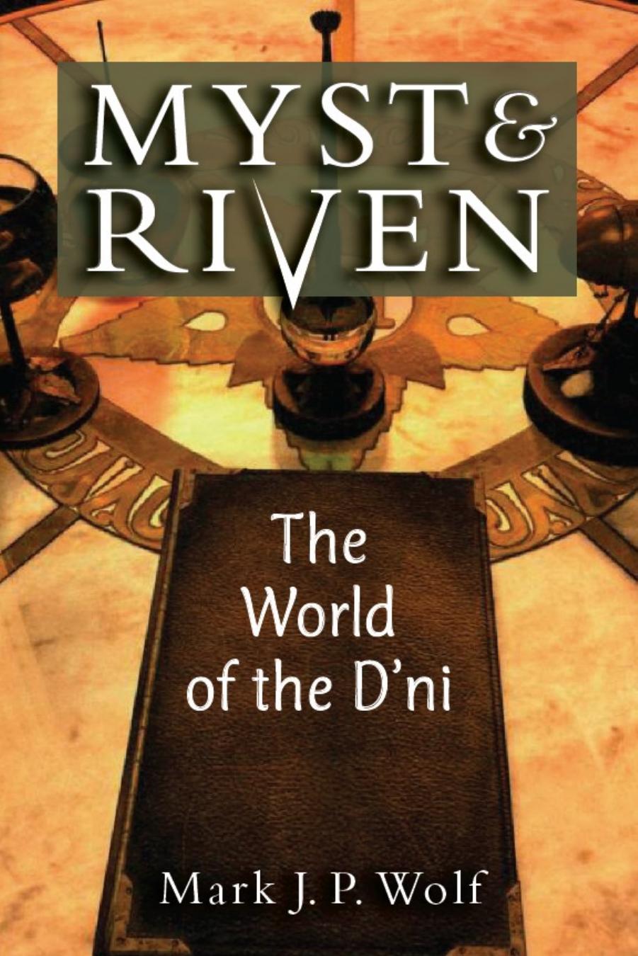 MYST and RIVEN the WORLD of the DâNI by Mark J. P. Wolf