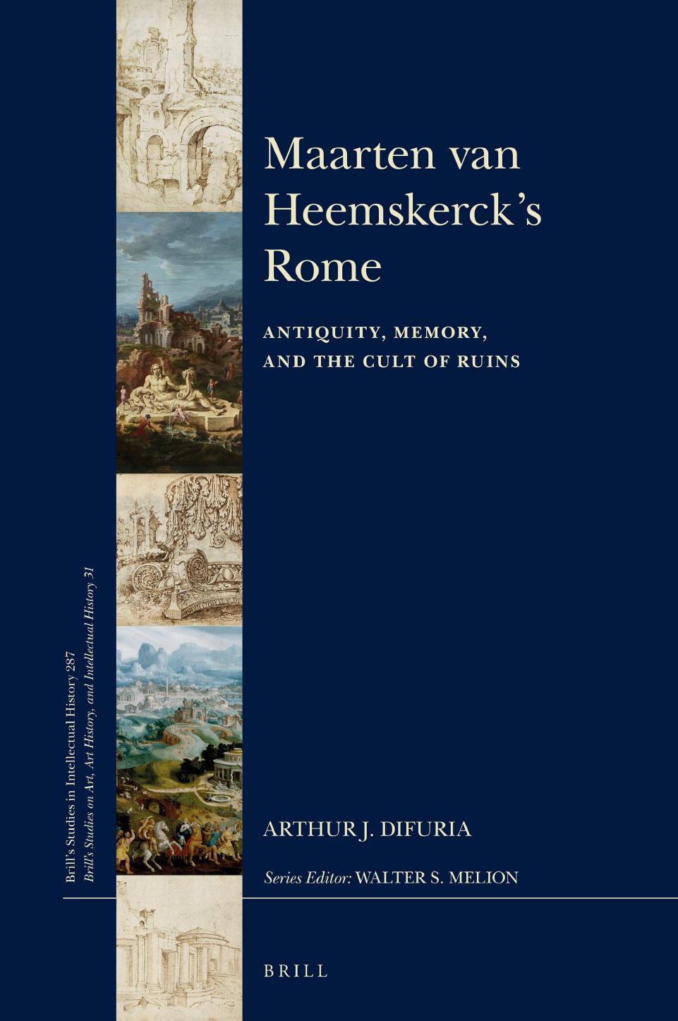 Maarten van Heemskerck's Rome: Antiquity, Memory, and the Cult of Ruins by Arthur J. DiFuria