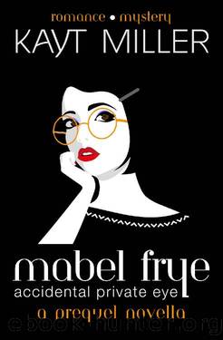Mabel Frye: Accidental Private Eye: A Prequel Novella by Kayt Miller