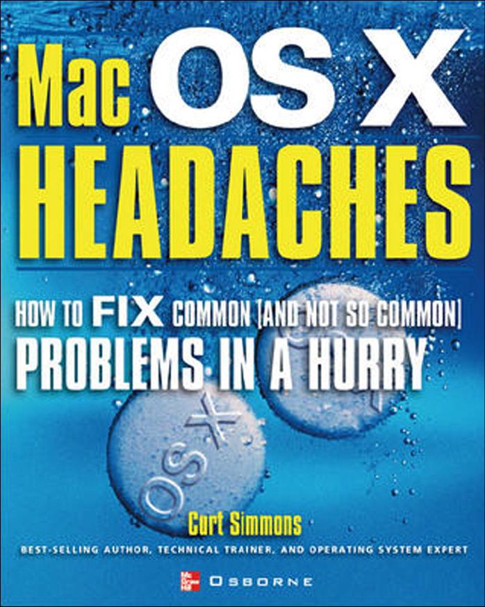 Mac OS X Headaches: How to Fix Common (and Not So Common) Problems in a Hurry by Curt Simmons