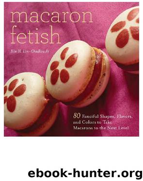 Macaron Fetish: 80 Fanciful Shapes, Flavors, and Colors to Take Macarons to the Next Level by Kim H. Lim-Chodkowski