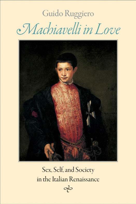 Machiavelli in Love : Sex, Self, and Society in the Italian Renaissance by Ruggiero Guido