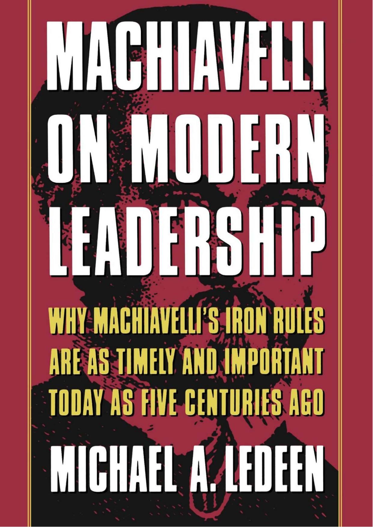 Machiavelli on Modern Leadership: Why Machiavelli's Iron Rules Are As Timely And Important Today As Five Centuries Ago by Michael A. Ledeen