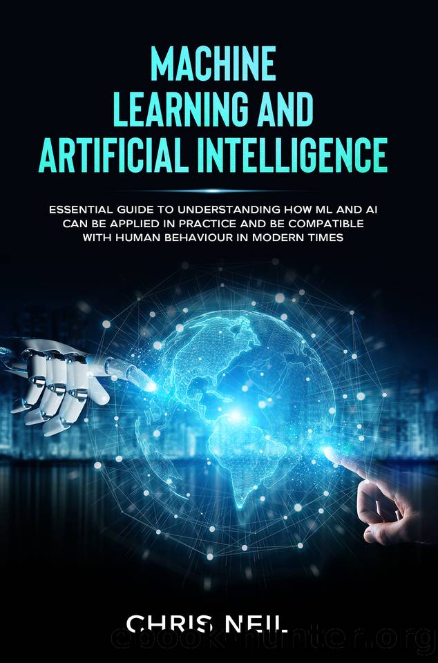 Machine Learning And Artificial Intelligence: Essential Guide To Understanding How ML And AI Can Be Applied In Practice And Be Compatible With Human Behaviour In Modern Times. by Chris Neil