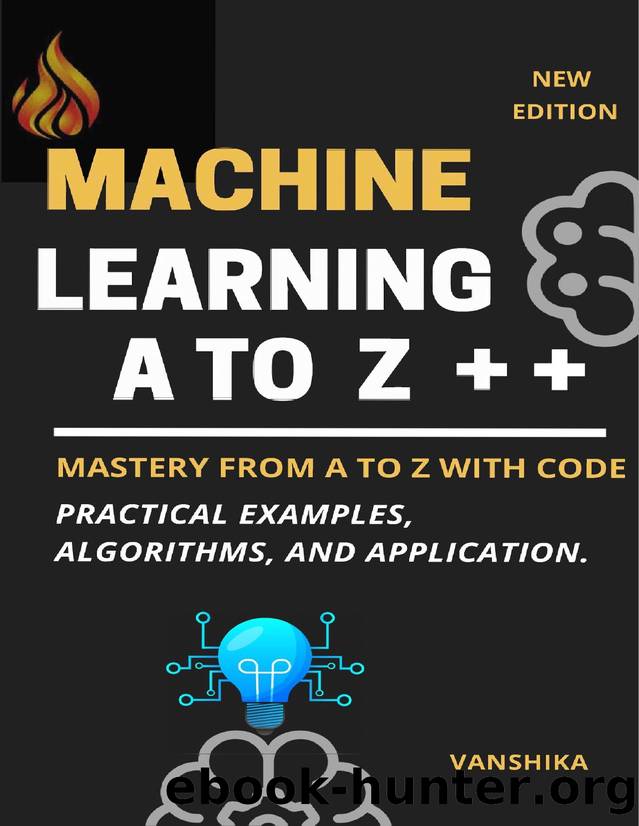 Machine Learning Concepts from A to Z: A Comprehensive Guide with Code: Machine Learning Mastery: From A to Z with Code - Practical Examples, Algorithms, and Applications by choudhary vanshika