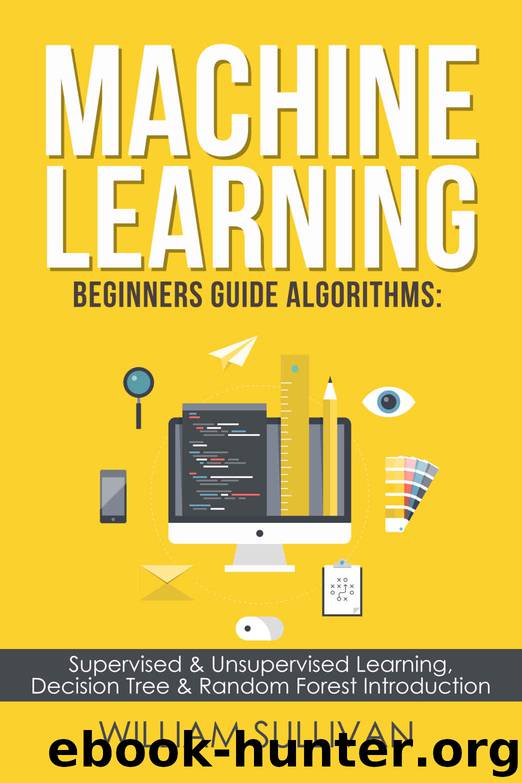 Machine Learning For Beginners Guide Algorithms: Supervised & Unsupervsied Learning. Decision Tree & Random Forest Introduction by William Sullivan