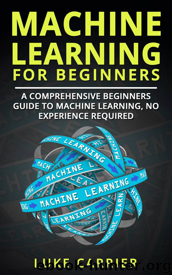 Machine Learning For Beginners: A Comprehensive Beginners Guide To Machine Learning, No Experience Required! by Carrier Luke