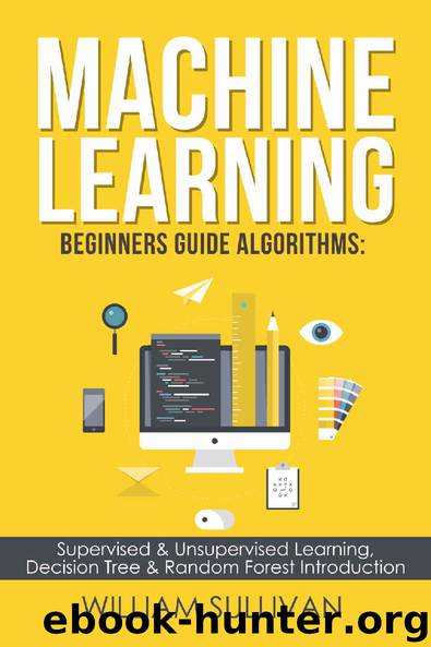 Machine Learning For Beginners: Algorithms, Decision Tree & Random Forest Introduction by William Sullivan