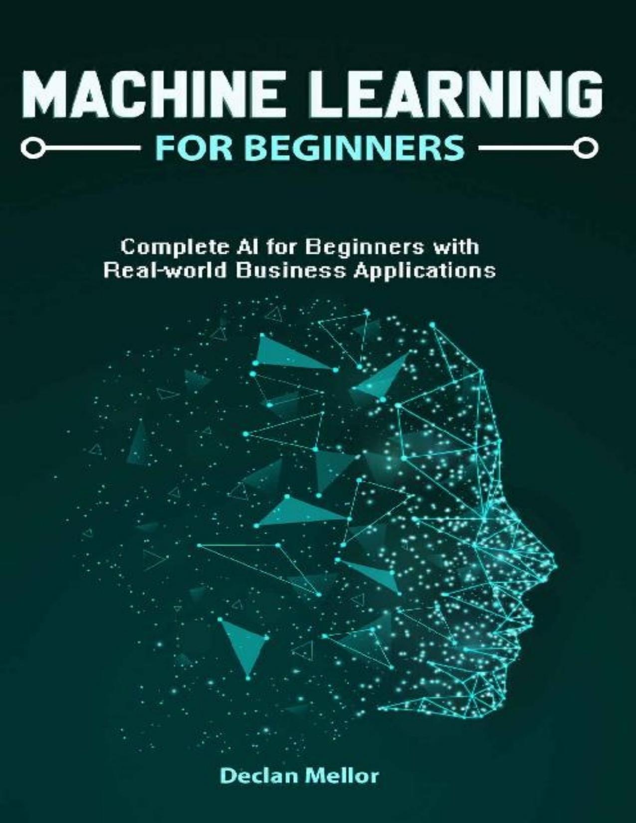Machine Learning For Beginners: Complete AI for Beginners with Real-world Business Applications by Declan Mellor