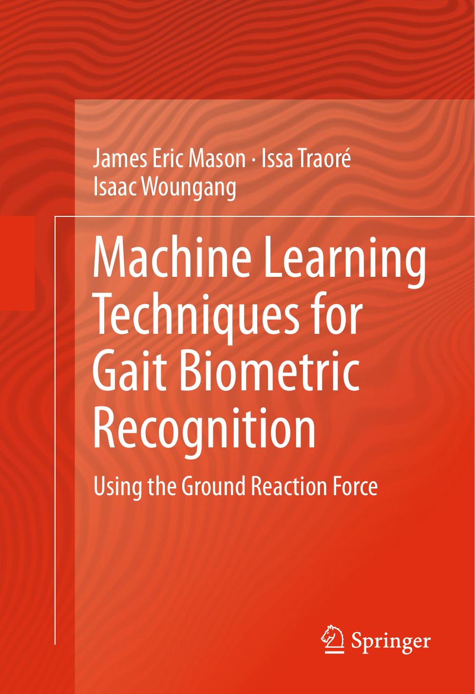 Machine Learning Techniques for Gait Biometric Recognition: Using the Ground Reaction Force by James Eric Mason Issa Traoré Isaac Woungang (auth.)