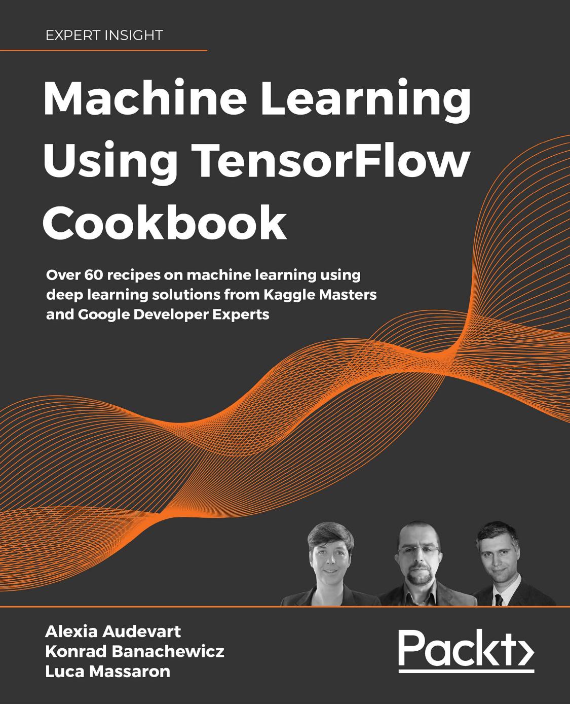 Machine Learning Using TensorFlow Cookbook: Over 60 recipes on machine learning using deep learning solutions from Kaggle Masters and Google Developer Experts by Alexia Audevart Konrad Banachewicz Luca Massaron