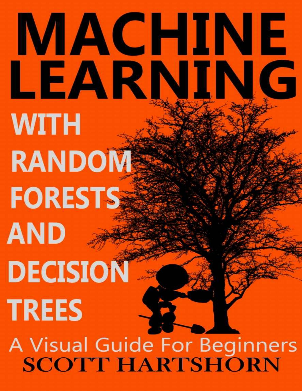Machine Learning With Random Forests And Decision Trees: A Visual Guide For Beginners by Scott Hartshorn