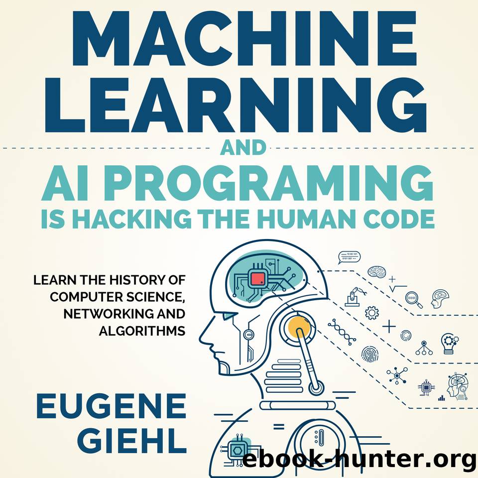 Machine Learning and AI Programming is Hacking the Human Code: Learn the History of Computer Science, Networking and Algorithms by Giehl Eugene