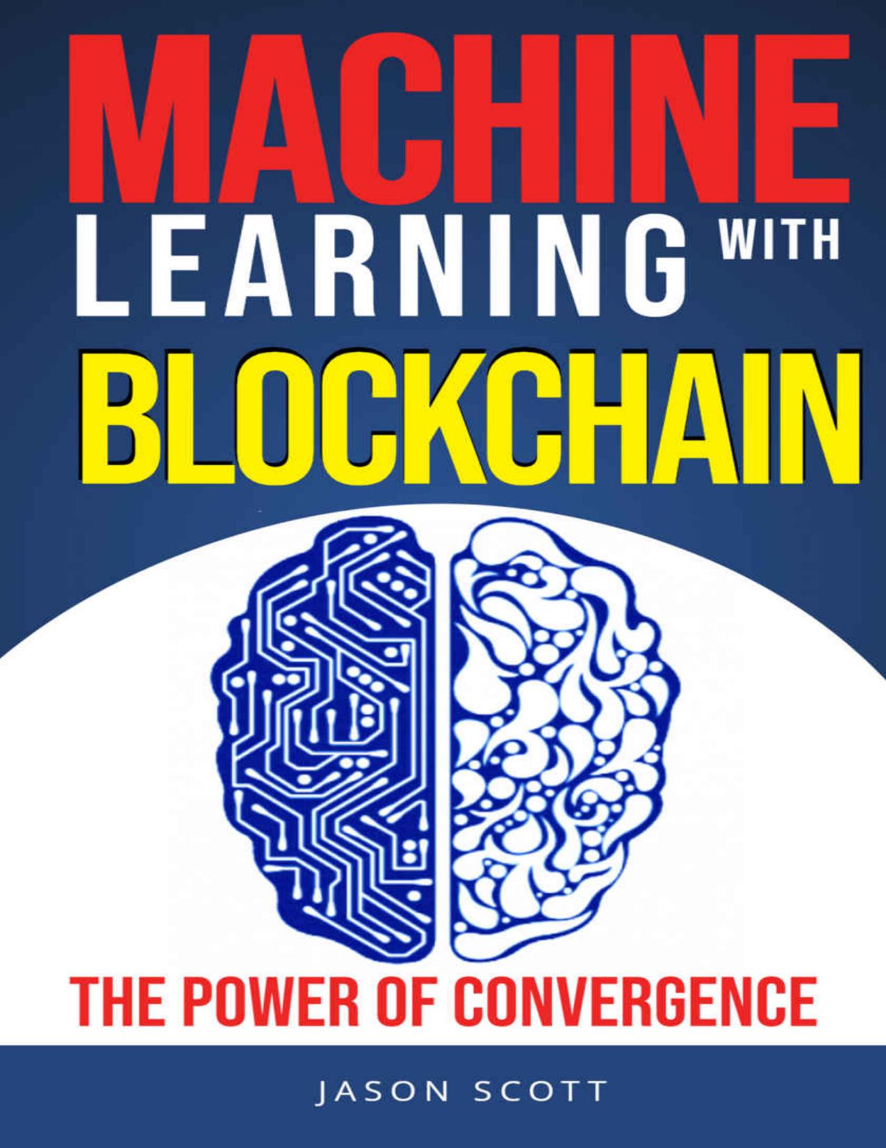Machine Learning and Blockchain: a smart guide to convergence between Big Data, AI, Deep Learning and Blockchain Technology by Jason Scott